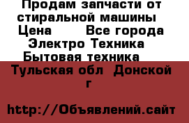 Продам запчасти от стиральной машины › Цена ­ 1 - Все города Электро-Техника » Бытовая техника   . Тульская обл.,Донской г.